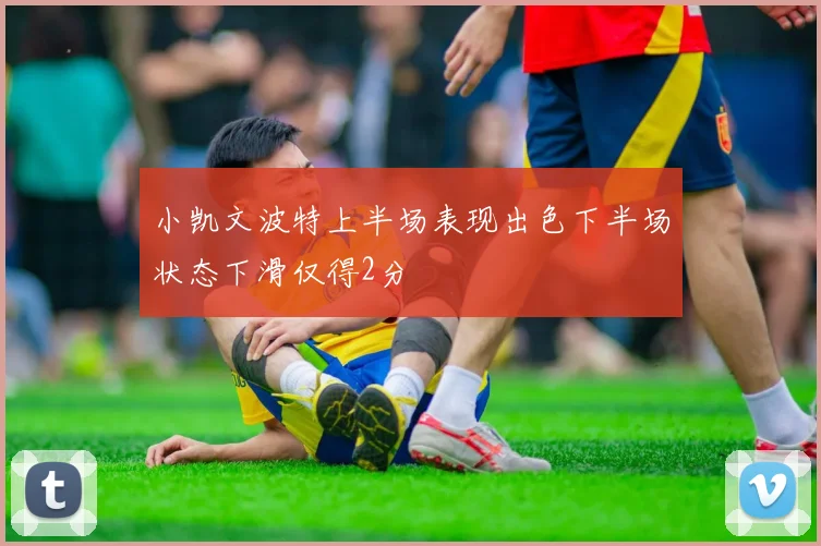 小凯文波特上半场表现出色下半场状态下滑仅得2分