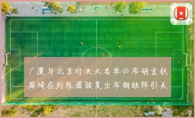 广厦与北京对决大名单公布胡金秋周琦在列陈盈骏复出布朗缺阵引关注