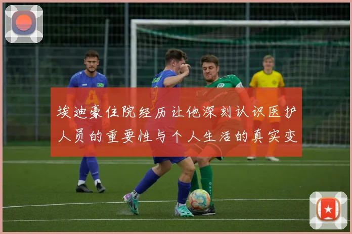 埃迪豪住院经历让他深刻认识医护人员的重要性与个人生活的真实变化