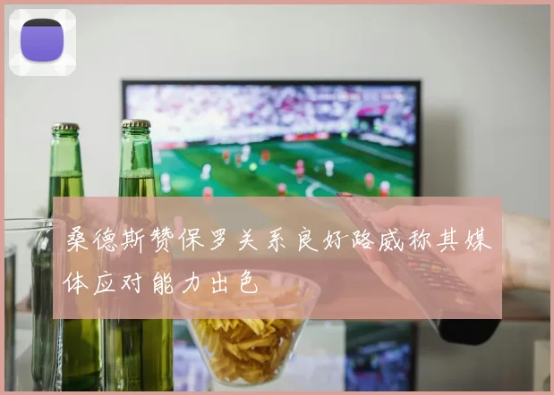 桑德斯赞保罗关系良好路威称其媒体应对能力出色