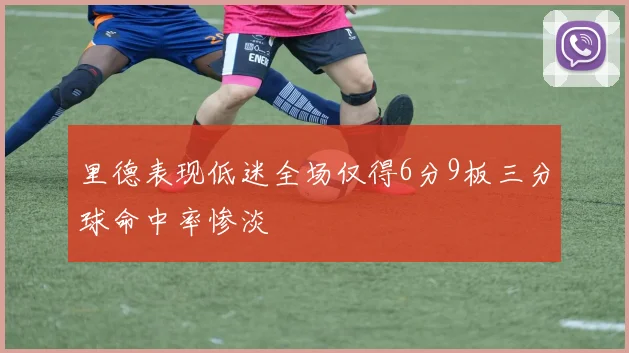 里德表现低迷全场仅得6分9板三分球命中率惨淡