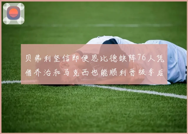 贝弗利坚信即便恩比德缺阵76人凭借乔治和马克西也能顺利晋级季后赛