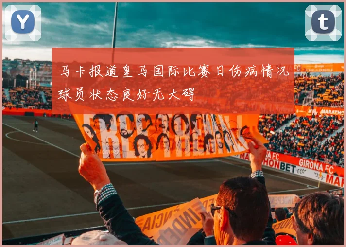 马卡报道皇马国际比赛日伤病情况球员状态良好无大碍
