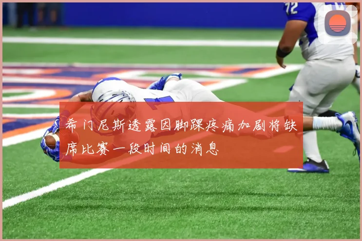 希门尼斯透露因脚踝疼痛加剧将缺席比赛一段时间的消息