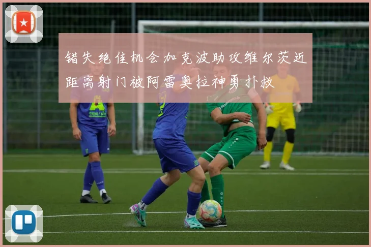 错失绝佳机会加克波助攻维尔茨近距离射门被阿雷奥拉神勇扑救