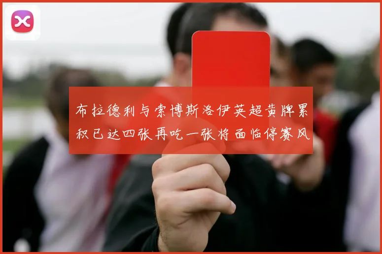 布拉德利与索博斯洛伊英超黄牌累积已达四张再吃一张将面临停赛风险