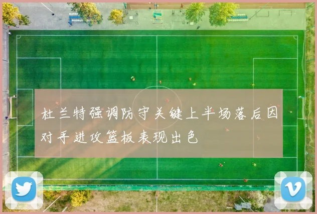 杜兰特强调防守关键上半场落后因对手进攻篮板表现出色