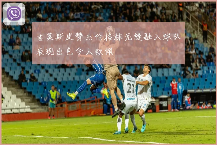 吉莱斯皮赞杰伦格林无缝融入球队表现出色令人钦佩