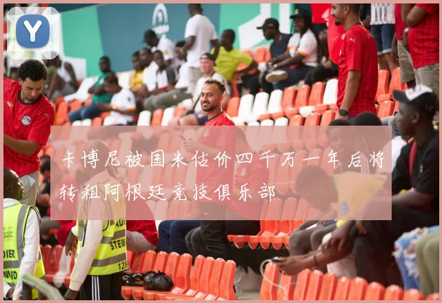 卡博尼被国米估价四千万一年后将转租阿根廷竞技俱乐部